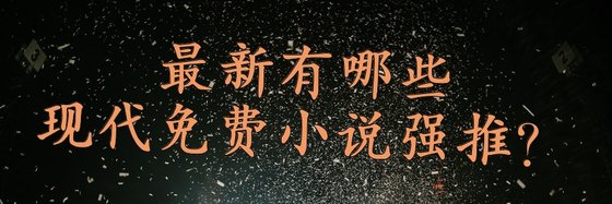 最新有哪些現代免費小說強推？
